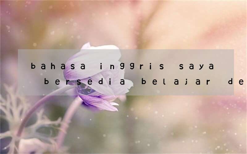 bahasa inggris saya bersedia belajar dengan sungguh sungguh